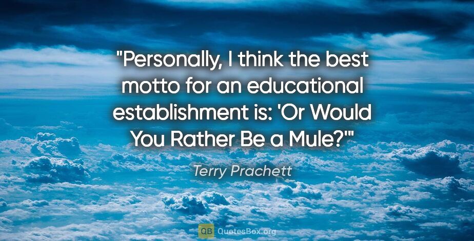 Terry Prachett quote: "Personally, I think the best motto for an educational..."