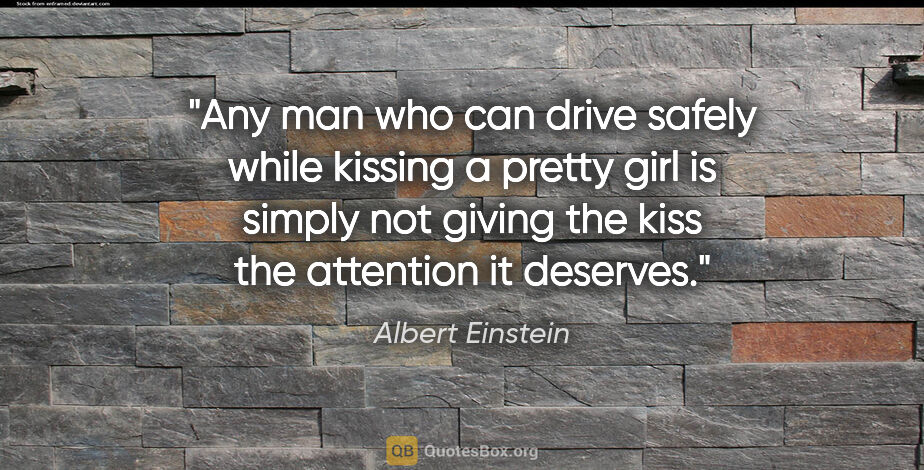 Albert Einstein quote: "Any man who can drive safely while kissing a pretty girl is..."