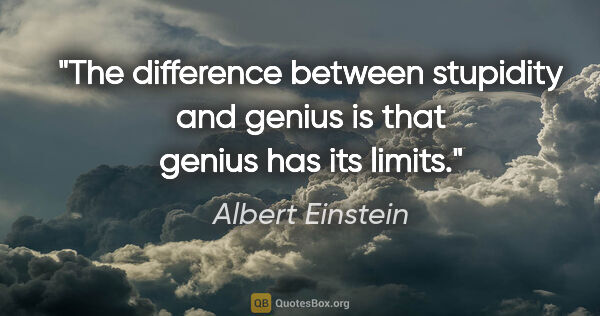Albert Einstein quote: "The difference between stupidity and genius is that genius has..."