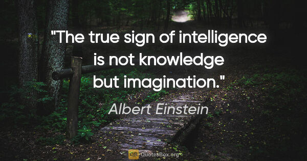 Albert Einstein quote: "The true sign of intelligence is not knowledge but imagination."