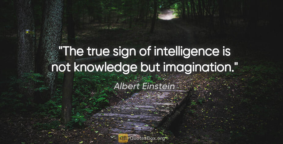 Albert Einstein quote: "The true sign of intelligence is not knowledge but imagination."