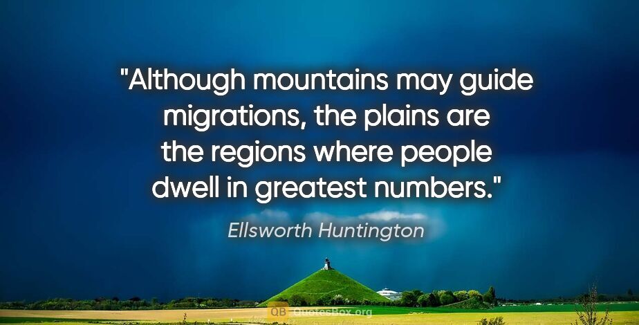 Ellsworth Huntington quote: "Although mountains may guide migrations, the plains are the..."