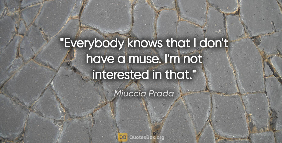 Miuccia Prada quote: "Everybody knows that I don't have a muse. I'm not interested..."