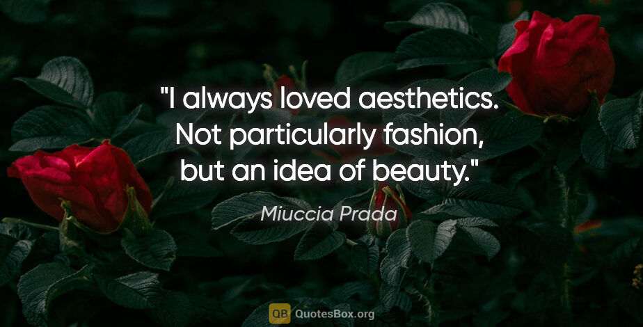 Miuccia Prada quote: "I always loved aesthetics. Not particularly fashion, but an..."