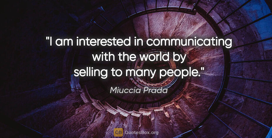 Miuccia Prada quote: "I am interested in communicating with the world by selling to..."