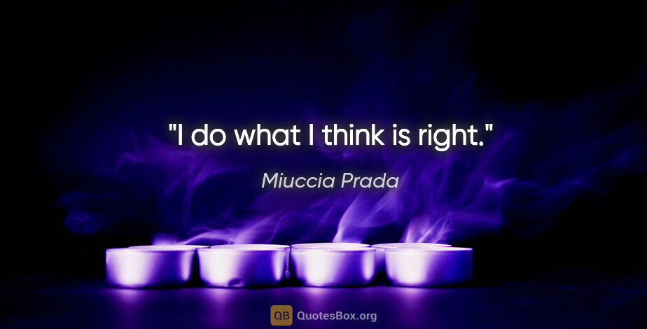 Miuccia Prada quote: "I do what I think is right."