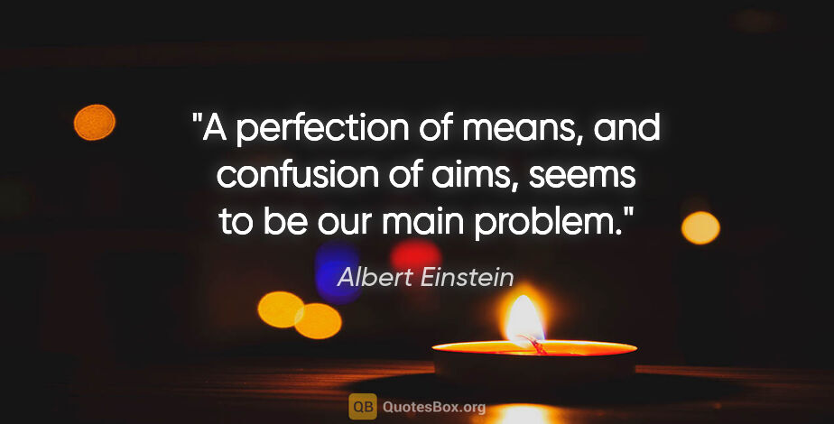 Albert Einstein quote: "A perfection of means, and confusion of aims, seems to be our..."
