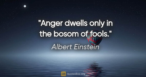 Albert Einstein quote: "Anger dwells only in the bosom of fools."