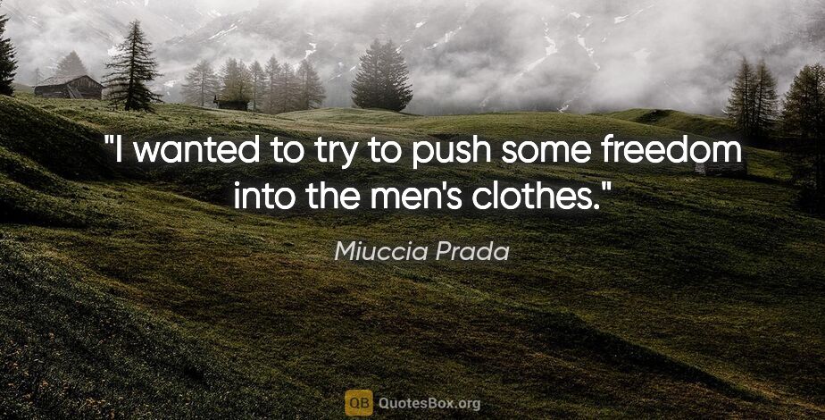 Miuccia Prada quote: "I wanted to try to push some freedom into the men's clothes."