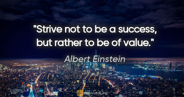 Albert Einstein quote: "Strive not to be a success, but rather to be of value."