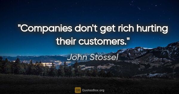 John Stossel quote: "Companies don't get rich hurting their customers."