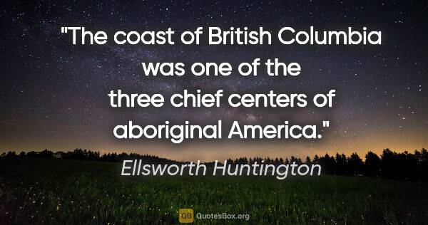 Ellsworth Huntington quote: "The coast of British Columbia was one of the three chief..."