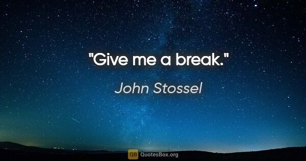 John Stossel quote: "Give me a break."