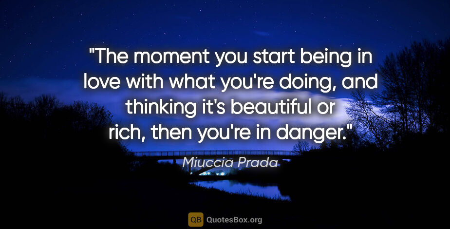 Miuccia Prada quote: "The moment you start being in love with what you're doing, and..."