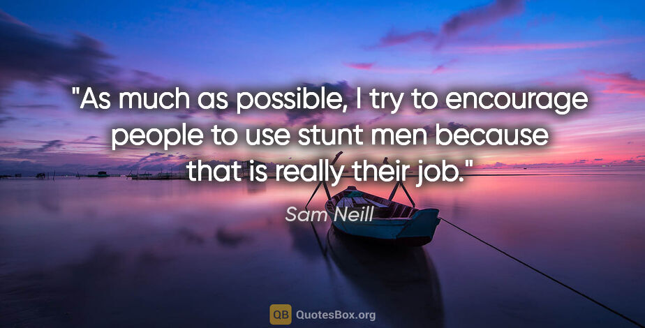 Sam Neill quote: "As much as possible, I try to encourage people to use stunt..."
