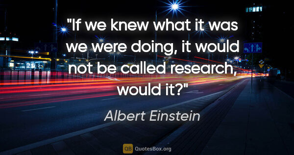 Albert Einstein quote: "If we knew what it was we were doing, it would not be called..."