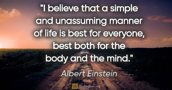 Albert Einstein quote: "I believe that a simple and unassuming manner of life is best..."