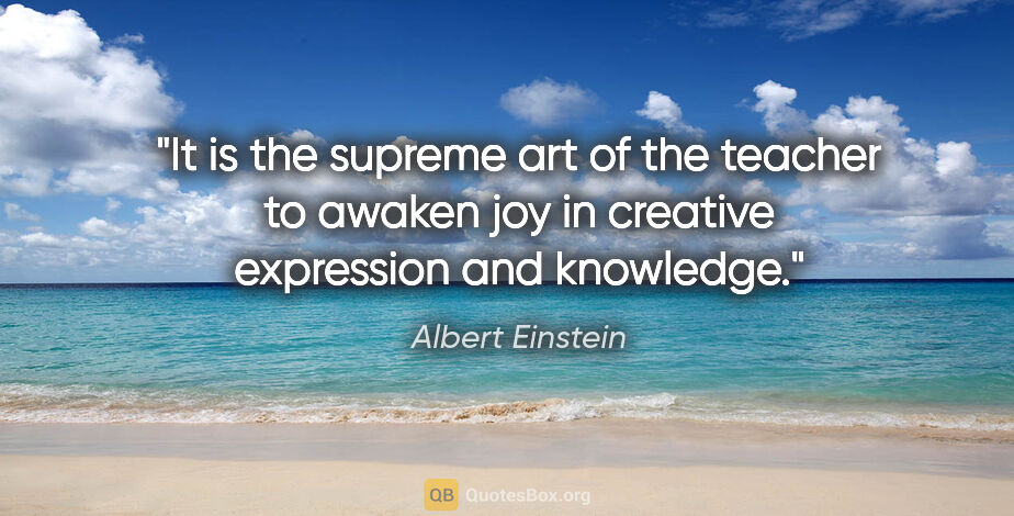 Albert Einstein quote: "It is the supreme art of the teacher to awaken joy in creative..."
