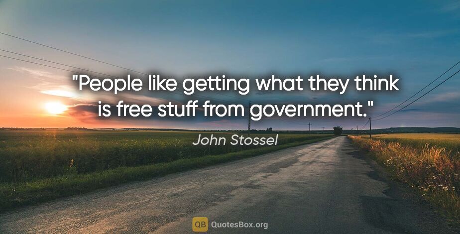 John Stossel quote: "People like getting what they think is free stuff from..."