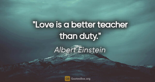 Albert Einstein quote: "Love is a better teacher than duty."