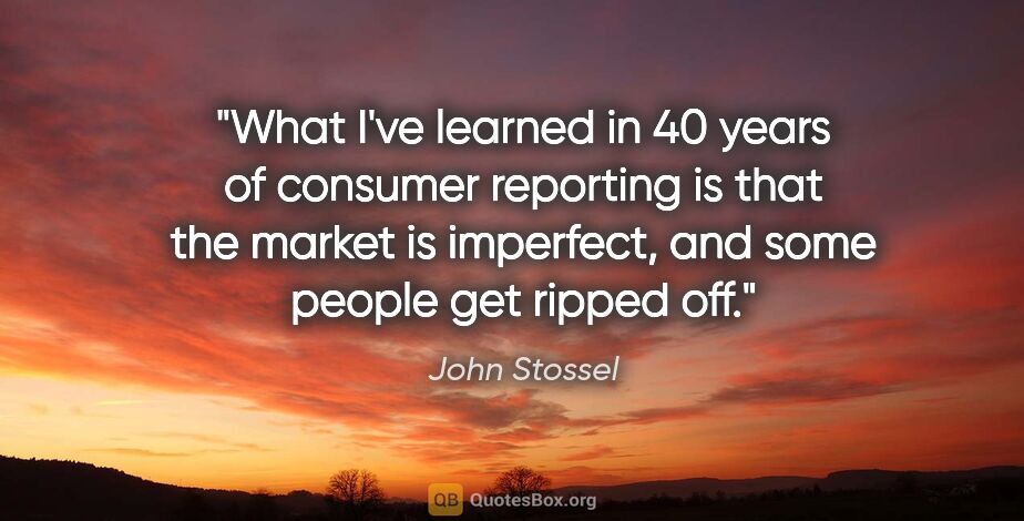 John Stossel quote: "What I've learned in 40 years of consumer reporting is that..."