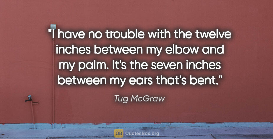 Tug McGraw quote: "I have no trouble with the twelve inches between my elbow and..."