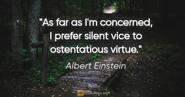 Albert Einstein quote: "As far as I'm concerned, I prefer silent vice to ostentatious..."