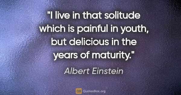 Albert Einstein quote: "I live in that solitude which is painful in youth, but..."