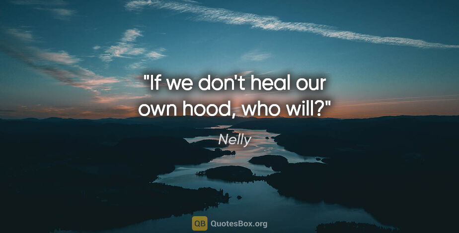 Nelly quote: "If we don't heal our own hood, who will?"