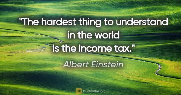 Albert Einstein quote: "The hardest thing to understand in the world is the income tax."