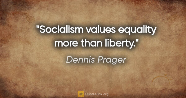 Dennis Prager quote: "Socialism values equality more than liberty."