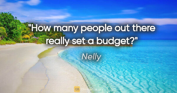 Nelly quote: "How many people out there really set a budget?"