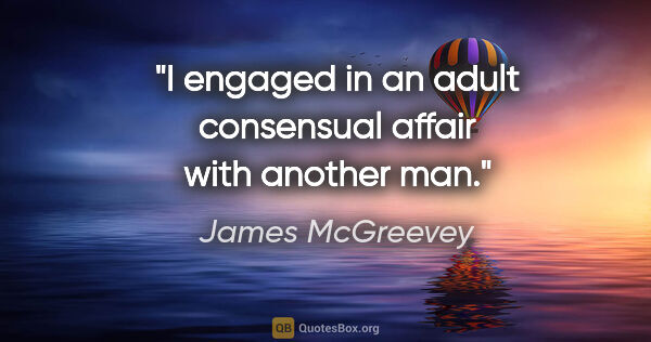 James McGreevey quote: "I engaged in an adult consensual affair with another man."