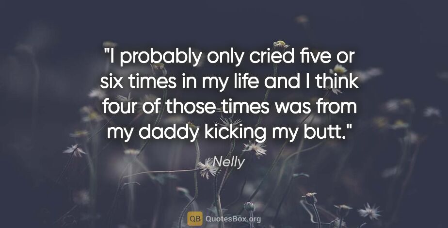 Nelly quote: "I probably only cried five or six times in my life and I think..."