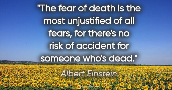 Albert Einstein quote: "The fear of death is the most unjustified of all fears, for..."