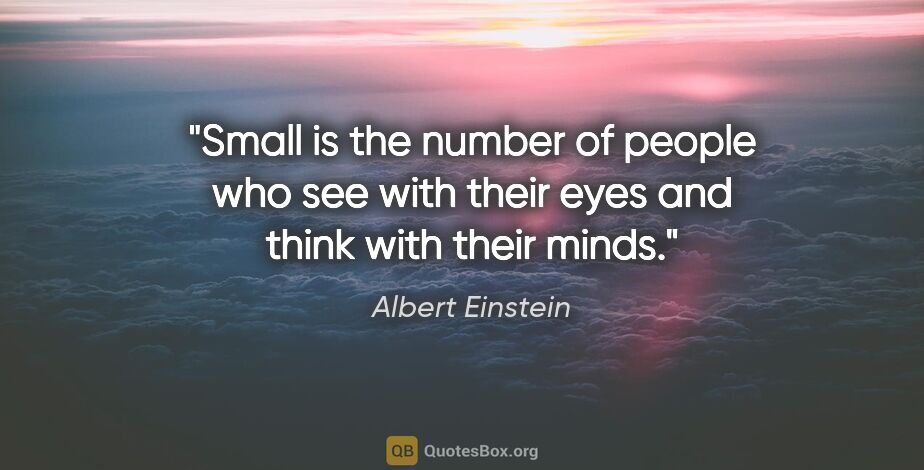 Albert Einstein quote: "Small is the number of people who see with their eyes and..."