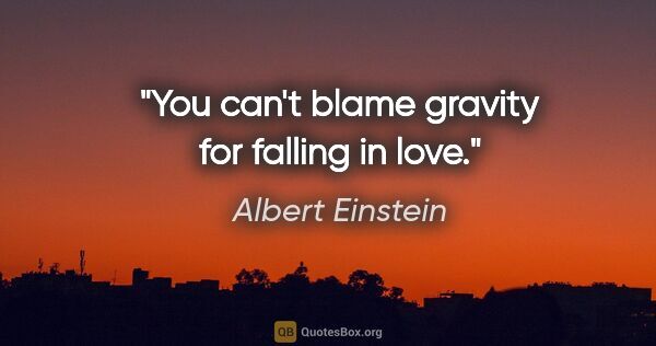 Albert Einstein quote: "You can't blame gravity for falling in love."