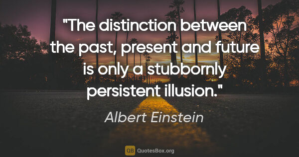 Albert Einstein quote: "The distinction between the past, present and future is only a..."