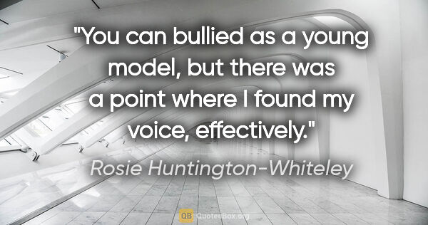 Rosie Huntington-Whiteley quote: "You can bullied as a young model, but there was a point where..."