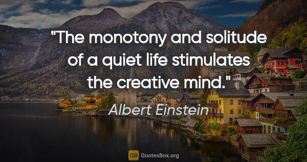 Albert Einstein quote: "The monotony and solitude of a quiet life stimulates the..."