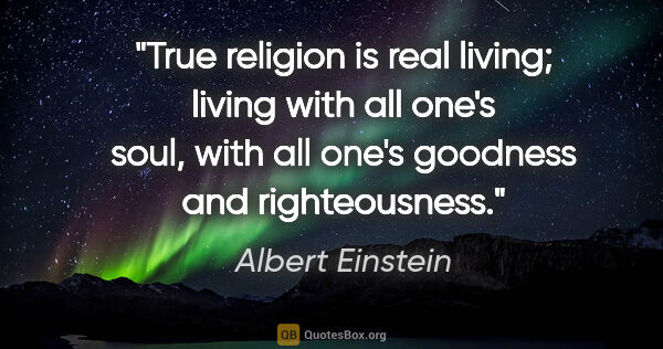 Albert Einstein quote: "True religion is real living; living with all one's soul, with..."