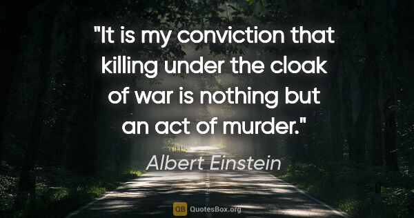 Albert Einstein quote: "It is my conviction that killing under the cloak of war is..."