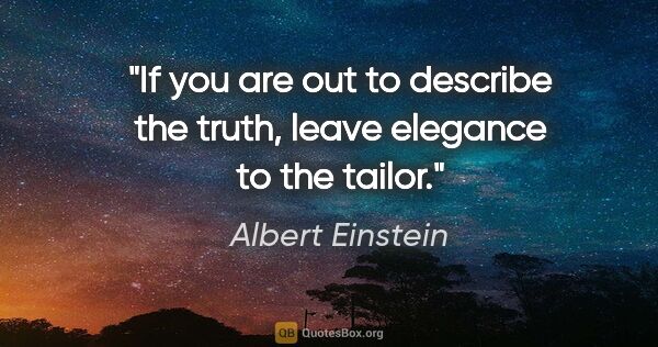 Albert Einstein quote: "If you are out to describe the truth, leave elegance to the..."