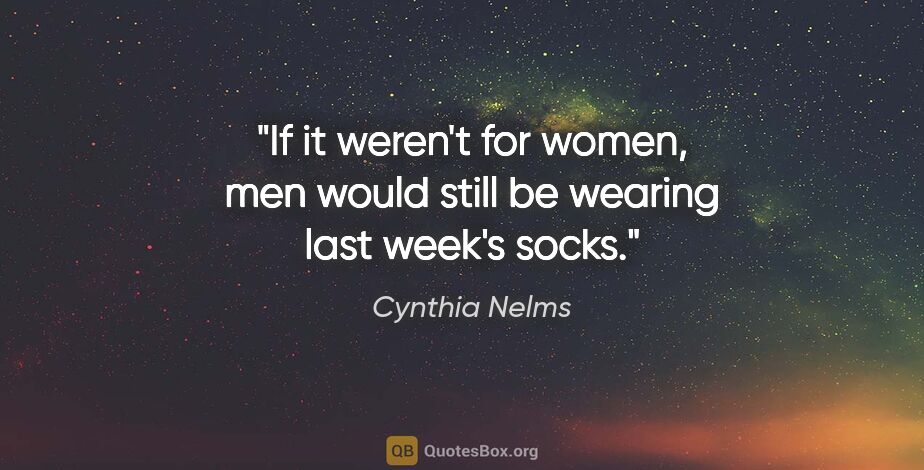 Cynthia Nelms quote: "If it weren't for women, men would still be wearing last..."