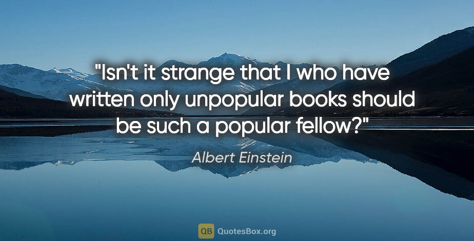 Albert Einstein quote: "Isn't it strange that I who have written only unpopular books..."