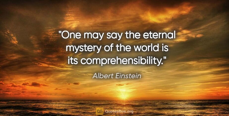 Albert Einstein quote: "One may say the eternal mystery of the world is its..."
