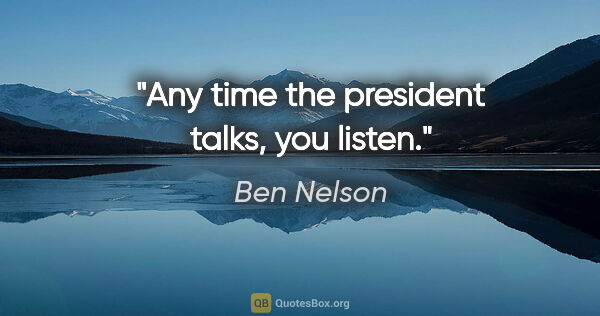 Ben Nelson quote: "Any time the president talks, you listen."