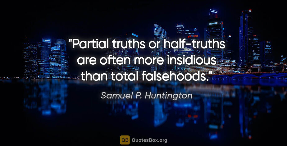 Samuel P. Huntington quote: "Partial truths or half-truths are often more insidious than..."