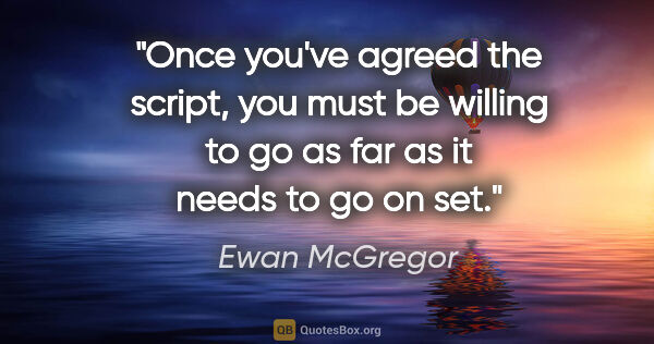 Ewan McGregor quote: "Once you've agreed the script, you must be willing to go as..."
