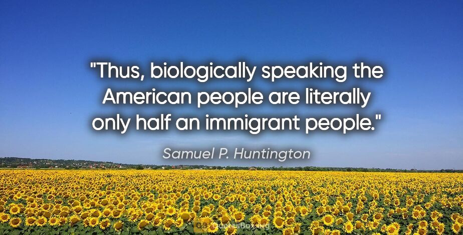 Samuel P. Huntington quote: "Thus, biologically speaking the American people are literally..."